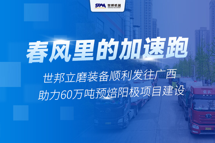 春風(fēng)里的“加速跑”丨世邦兩臺(tái)套立磨裝備啟程廣西，助力年產(chǎn)60萬(wàn)噸預(yù)焙陽(yáng)極項(xiàng)目建設(shè)